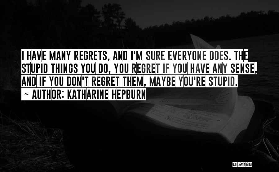 Katharine Hepburn Quotes: I Have Many Regrets, And I'm Sure Everyone Does. The Stupid Things You Do, You Regret If You Have Any