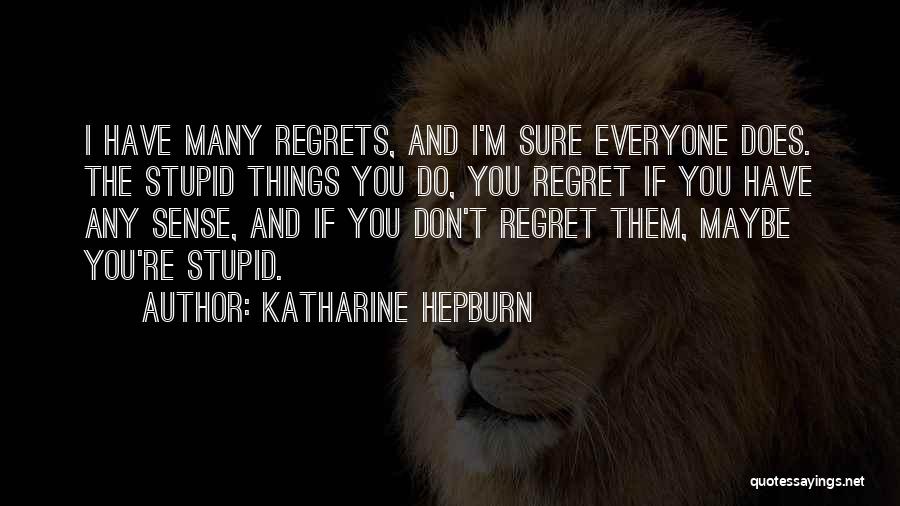 Katharine Hepburn Quotes: I Have Many Regrets, And I'm Sure Everyone Does. The Stupid Things You Do, You Regret If You Have Any