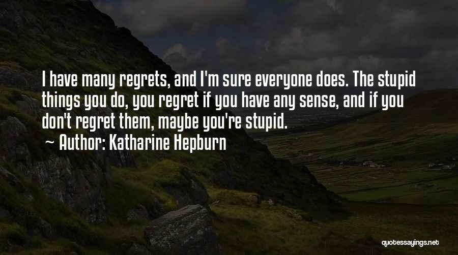 Katharine Hepburn Quotes: I Have Many Regrets, And I'm Sure Everyone Does. The Stupid Things You Do, You Regret If You Have Any