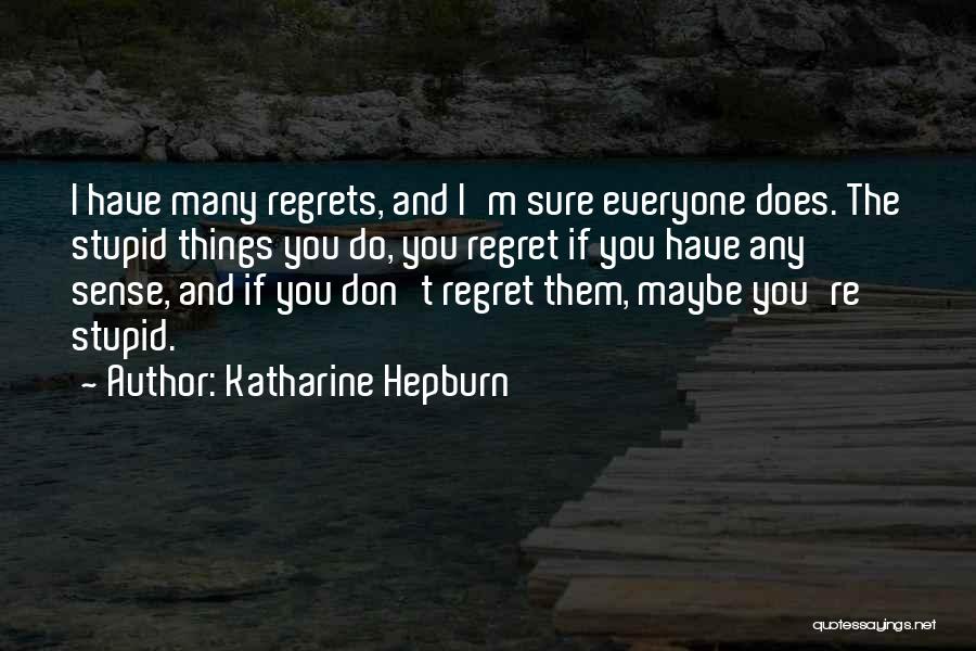 Katharine Hepburn Quotes: I Have Many Regrets, And I'm Sure Everyone Does. The Stupid Things You Do, You Regret If You Have Any