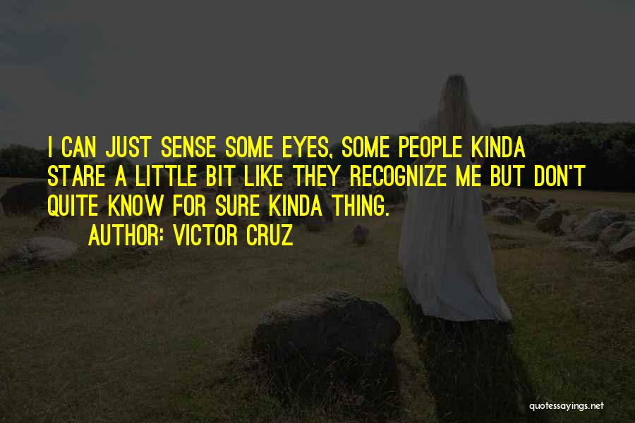 Victor Cruz Quotes: I Can Just Sense Some Eyes, Some People Kinda Stare A Little Bit Like They Recognize Me But Don't Quite