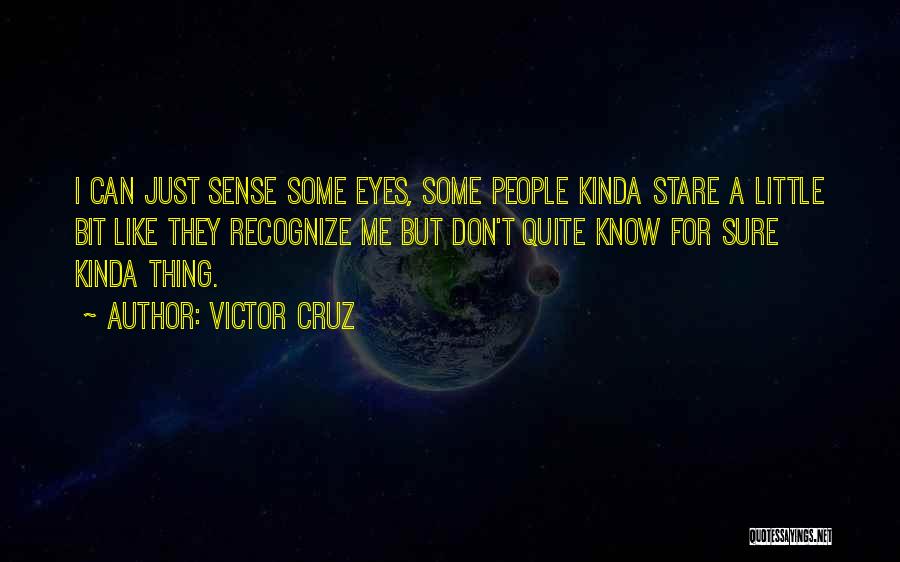 Victor Cruz Quotes: I Can Just Sense Some Eyes, Some People Kinda Stare A Little Bit Like They Recognize Me But Don't Quite