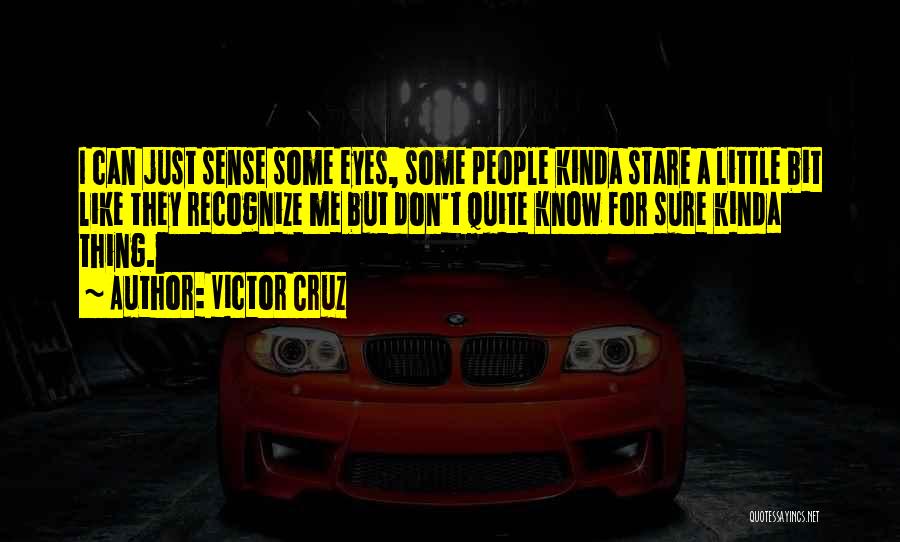 Victor Cruz Quotes: I Can Just Sense Some Eyes, Some People Kinda Stare A Little Bit Like They Recognize Me But Don't Quite