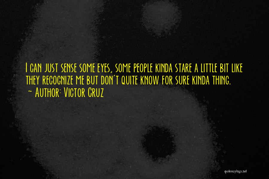 Victor Cruz Quotes: I Can Just Sense Some Eyes, Some People Kinda Stare A Little Bit Like They Recognize Me But Don't Quite