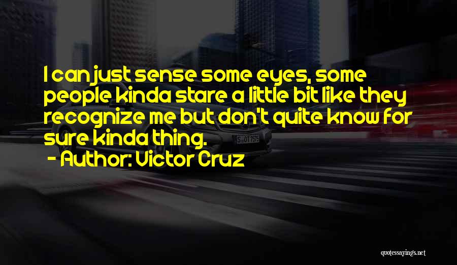 Victor Cruz Quotes: I Can Just Sense Some Eyes, Some People Kinda Stare A Little Bit Like They Recognize Me But Don't Quite