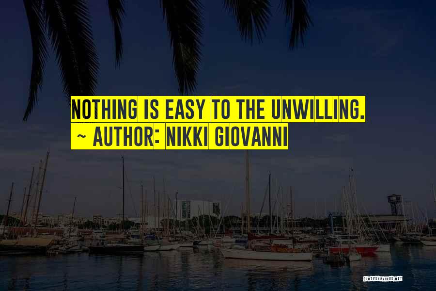 Nikki Giovanni Quotes: Nothing Is Easy To The Unwilling.