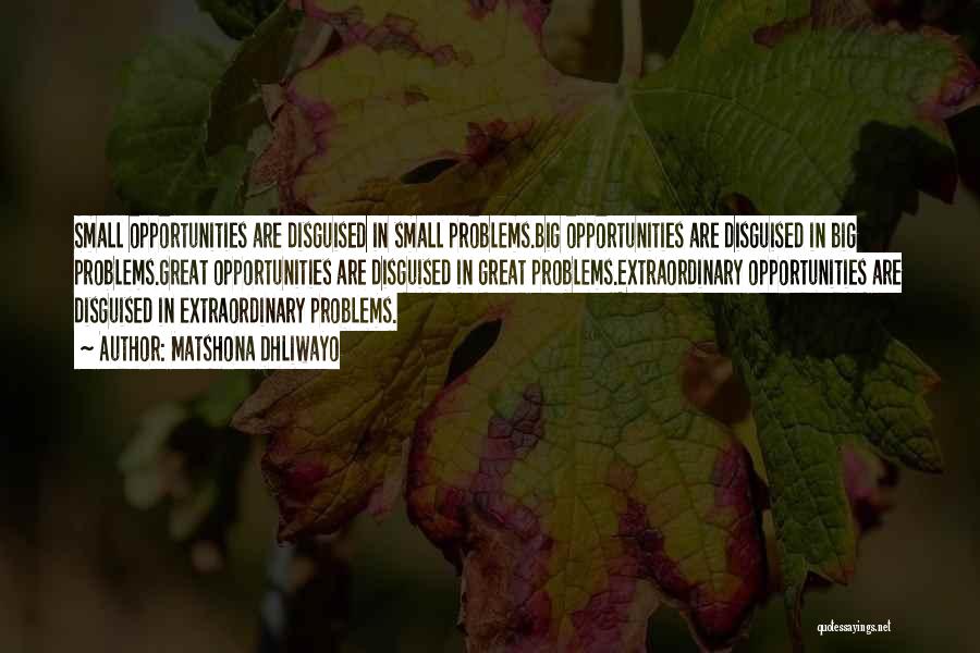 Matshona Dhliwayo Quotes: Small Opportunities Are Disguised In Small Problems.big Opportunities Are Disguised In Big Problems.great Opportunities Are Disguised In Great Problems.extraordinary Opportunities