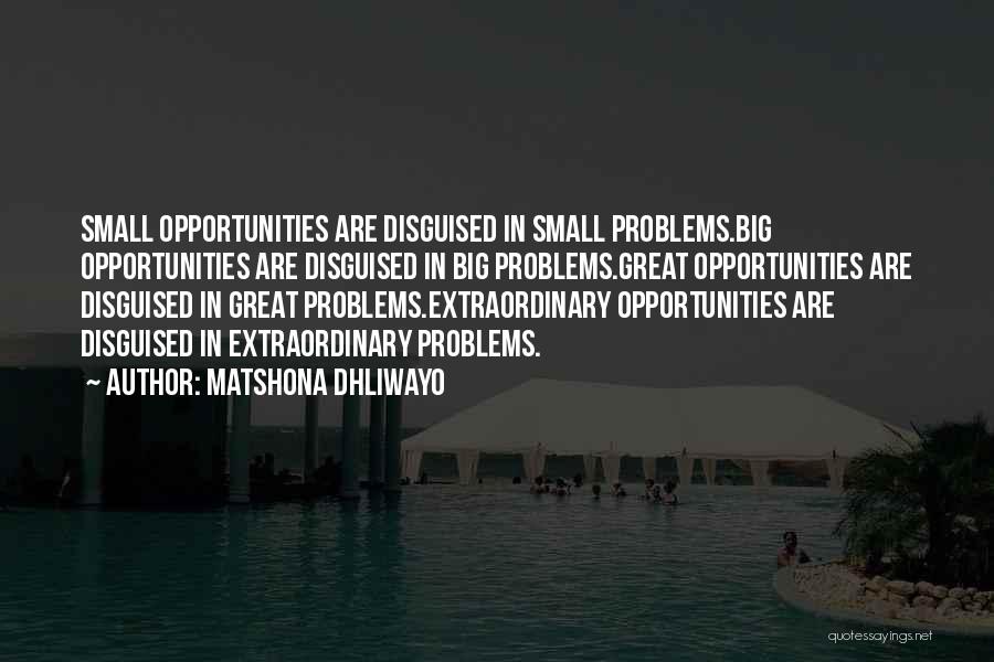 Matshona Dhliwayo Quotes: Small Opportunities Are Disguised In Small Problems.big Opportunities Are Disguised In Big Problems.great Opportunities Are Disguised In Great Problems.extraordinary Opportunities