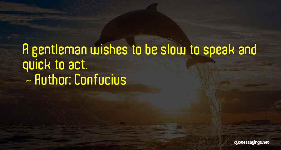 Confucius Quotes: A Gentleman Wishes To Be Slow To Speak And Quick To Act.