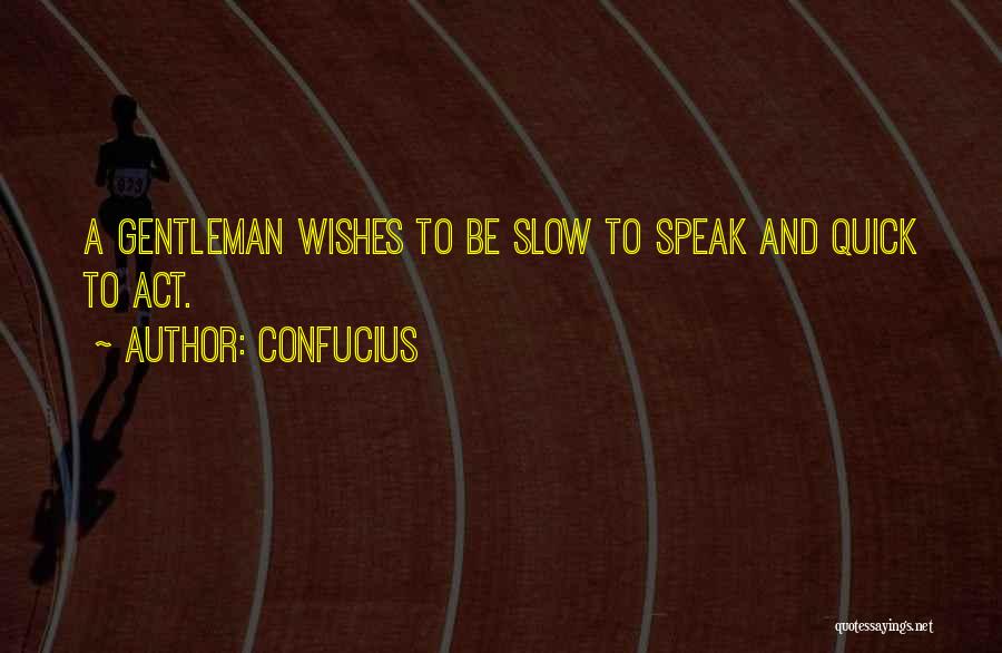 Confucius Quotes: A Gentleman Wishes To Be Slow To Speak And Quick To Act.