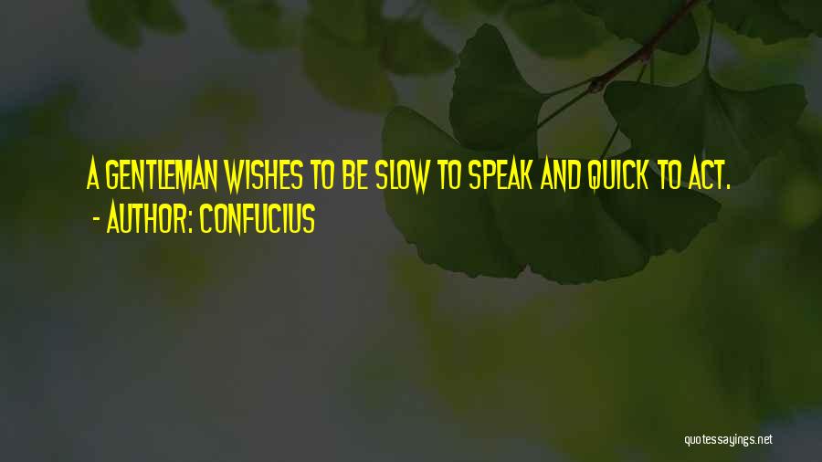 Confucius Quotes: A Gentleman Wishes To Be Slow To Speak And Quick To Act.