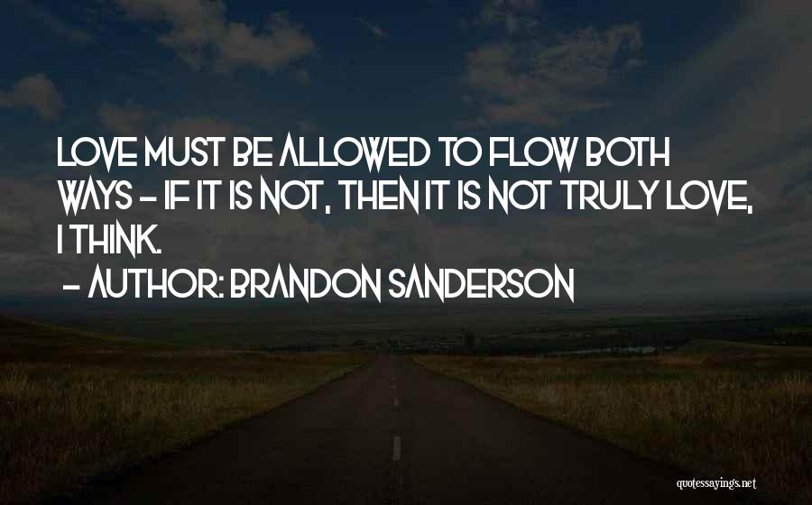 Brandon Sanderson Quotes: Love Must Be Allowed To Flow Both Ways - If It Is Not, Then It Is Not Truly Love, I