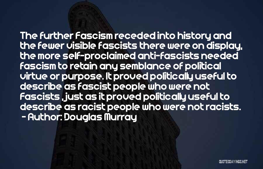 Douglas Murray Quotes: The Further Fascism Receded Into History And The Fewer Visible Fascists There Were On Display, The More Self-proclaimed Anti-fascists Needed