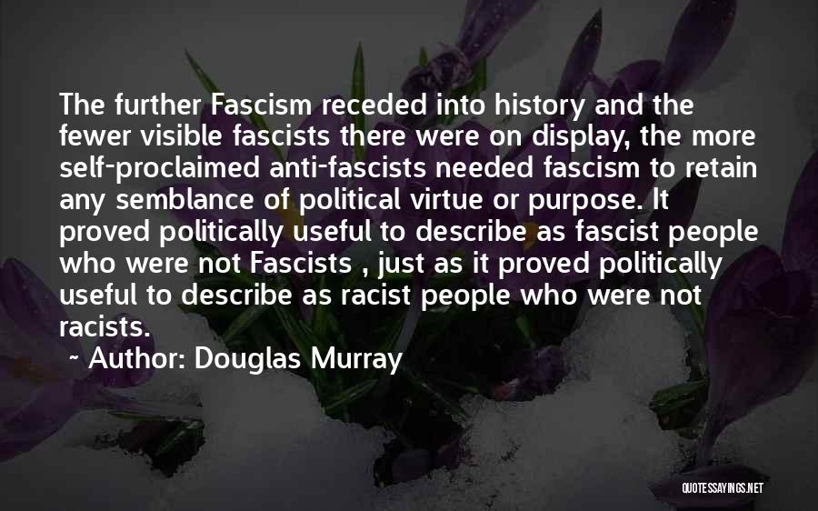 Douglas Murray Quotes: The Further Fascism Receded Into History And The Fewer Visible Fascists There Were On Display, The More Self-proclaimed Anti-fascists Needed