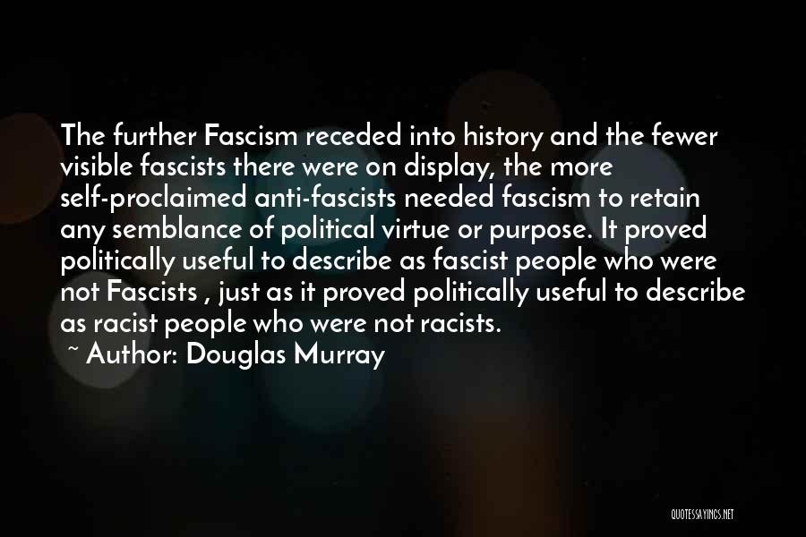 Douglas Murray Quotes: The Further Fascism Receded Into History And The Fewer Visible Fascists There Were On Display, The More Self-proclaimed Anti-fascists Needed