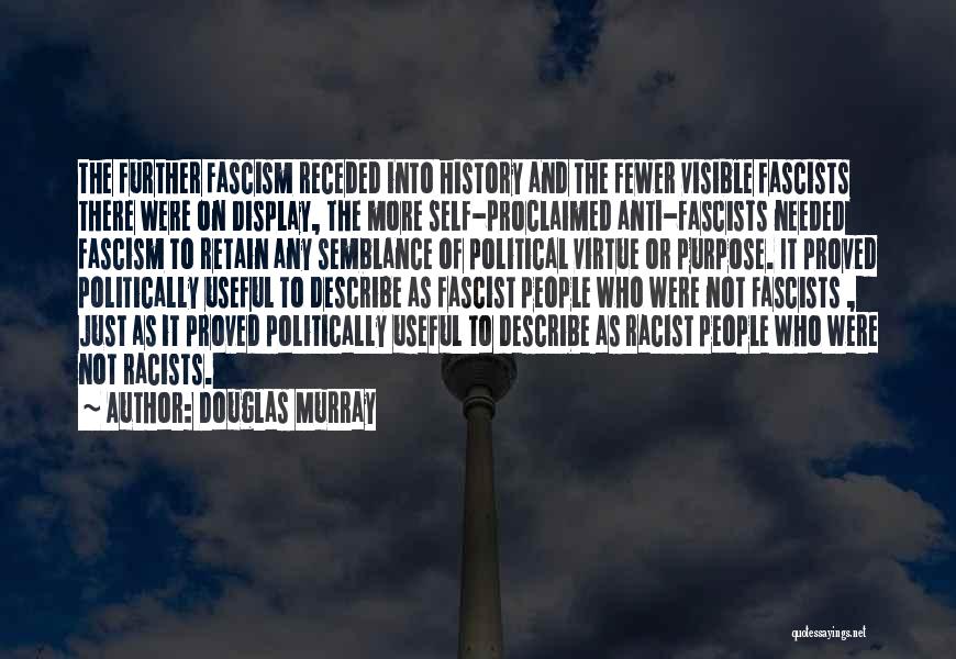 Douglas Murray Quotes: The Further Fascism Receded Into History And The Fewer Visible Fascists There Were On Display, The More Self-proclaimed Anti-fascists Needed