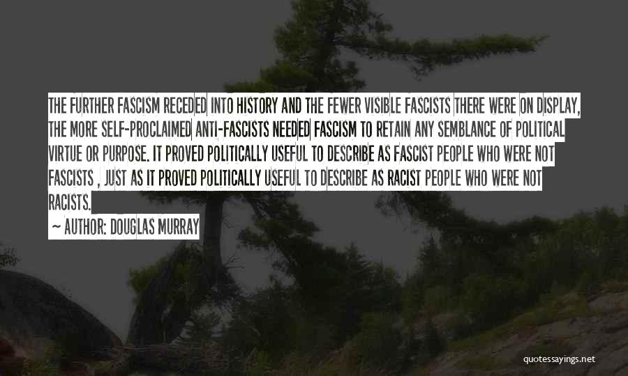 Douglas Murray Quotes: The Further Fascism Receded Into History And The Fewer Visible Fascists There Were On Display, The More Self-proclaimed Anti-fascists Needed