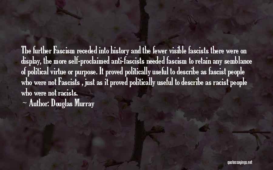 Douglas Murray Quotes: The Further Fascism Receded Into History And The Fewer Visible Fascists There Were On Display, The More Self-proclaimed Anti-fascists Needed