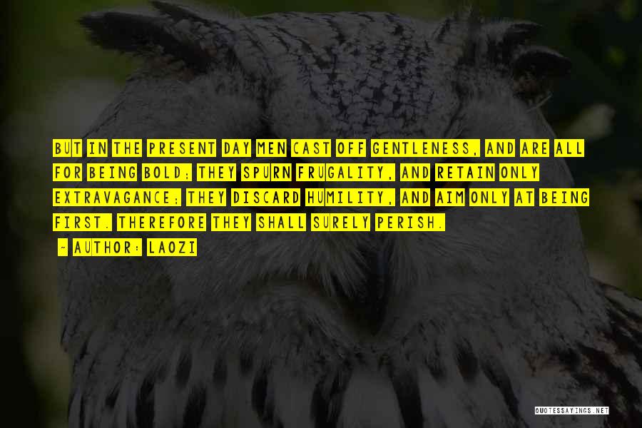 Laozi Quotes: But In The Present Day Men Cast Off Gentleness, And Are All For Being Bold; They Spurn Frugality, And Retain