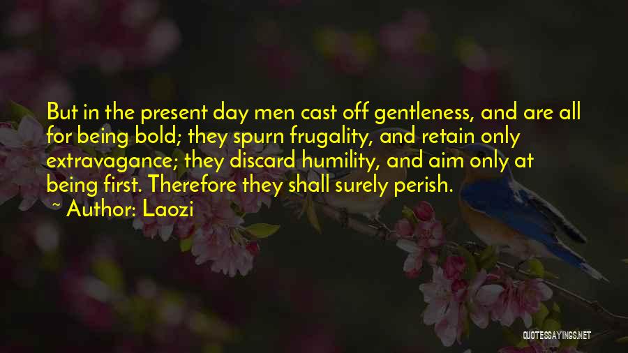 Laozi Quotes: But In The Present Day Men Cast Off Gentleness, And Are All For Being Bold; They Spurn Frugality, And Retain