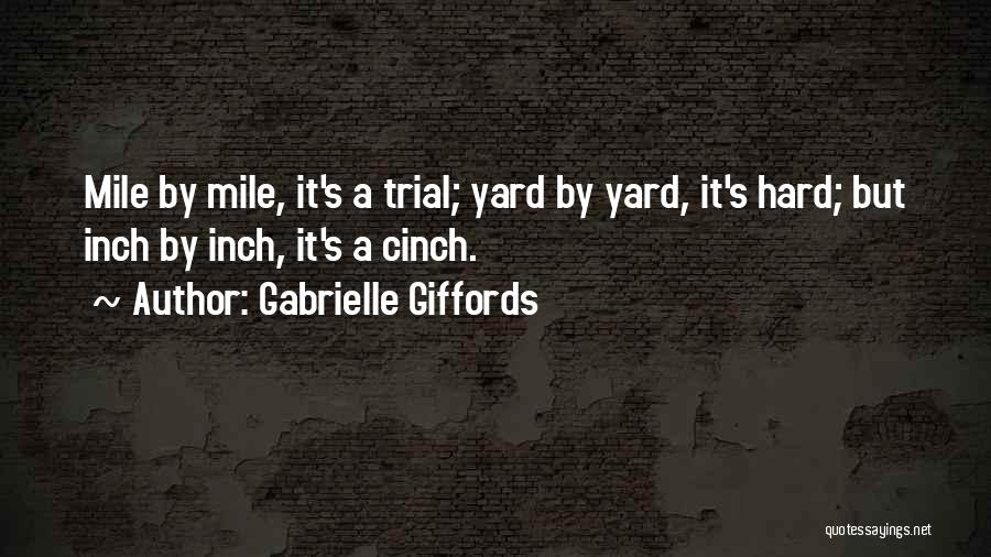 Gabrielle Giffords Quotes: Mile By Mile, It's A Trial; Yard By Yard, It's Hard; But Inch By Inch, It's A Cinch.