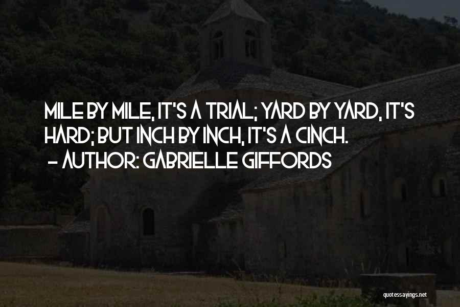 Gabrielle Giffords Quotes: Mile By Mile, It's A Trial; Yard By Yard, It's Hard; But Inch By Inch, It's A Cinch.