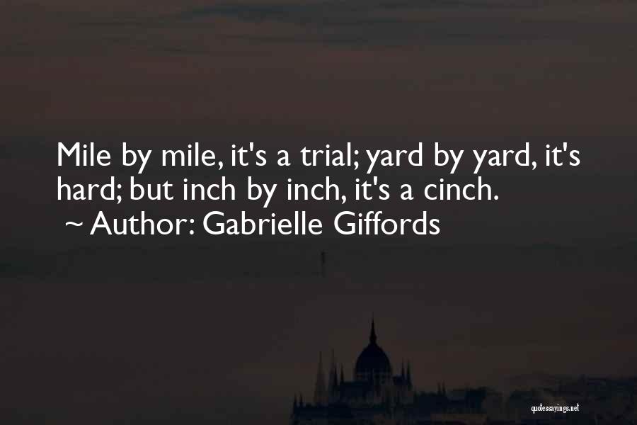 Gabrielle Giffords Quotes: Mile By Mile, It's A Trial; Yard By Yard, It's Hard; But Inch By Inch, It's A Cinch.