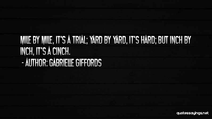 Gabrielle Giffords Quotes: Mile By Mile, It's A Trial; Yard By Yard, It's Hard; But Inch By Inch, It's A Cinch.