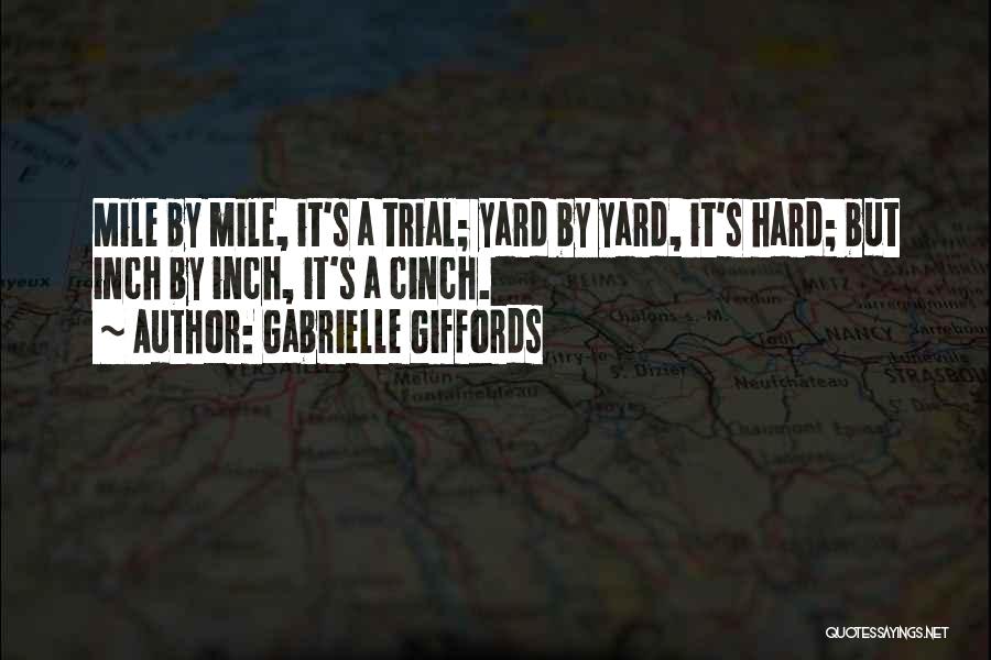 Gabrielle Giffords Quotes: Mile By Mile, It's A Trial; Yard By Yard, It's Hard; But Inch By Inch, It's A Cinch.