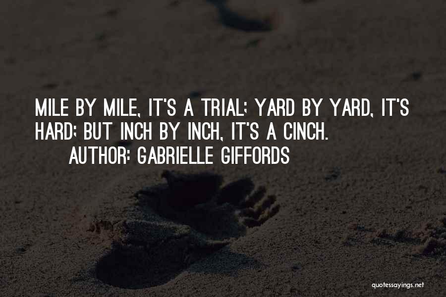 Gabrielle Giffords Quotes: Mile By Mile, It's A Trial; Yard By Yard, It's Hard; But Inch By Inch, It's A Cinch.