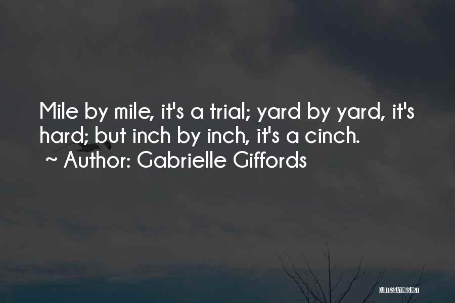 Gabrielle Giffords Quotes: Mile By Mile, It's A Trial; Yard By Yard, It's Hard; But Inch By Inch, It's A Cinch.