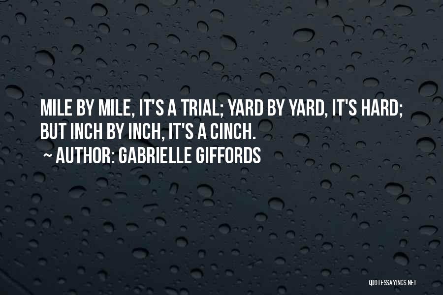 Gabrielle Giffords Quotes: Mile By Mile, It's A Trial; Yard By Yard, It's Hard; But Inch By Inch, It's A Cinch.