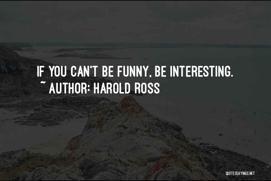 Harold Ross Quotes: If You Can't Be Funny, Be Interesting.