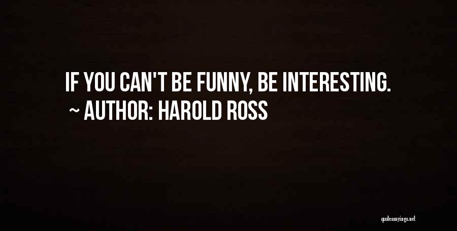 Harold Ross Quotes: If You Can't Be Funny, Be Interesting.