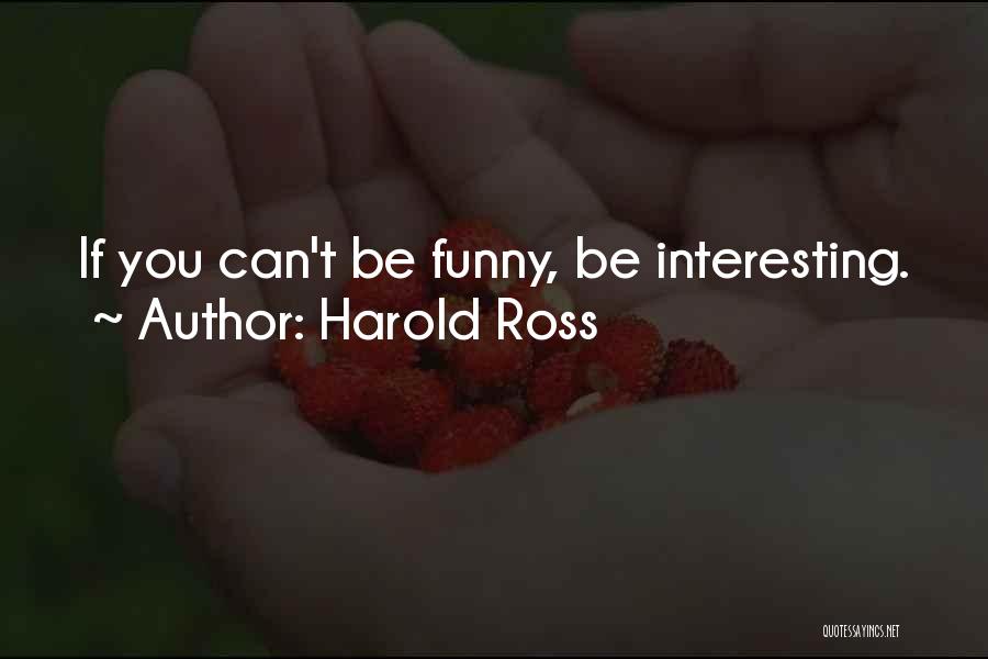Harold Ross Quotes: If You Can't Be Funny, Be Interesting.