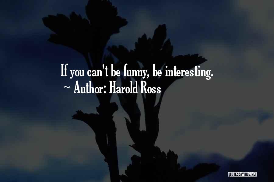 Harold Ross Quotes: If You Can't Be Funny, Be Interesting.