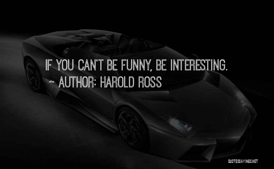 Harold Ross Quotes: If You Can't Be Funny, Be Interesting.