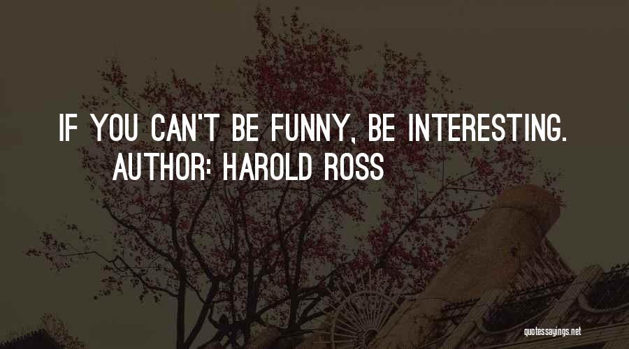 Harold Ross Quotes: If You Can't Be Funny, Be Interesting.
