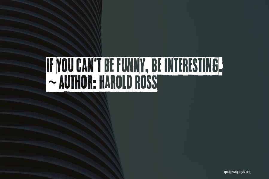 Harold Ross Quotes: If You Can't Be Funny, Be Interesting.