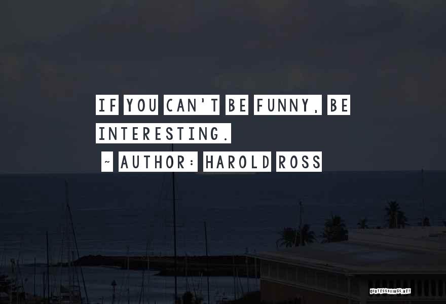 Harold Ross Quotes: If You Can't Be Funny, Be Interesting.