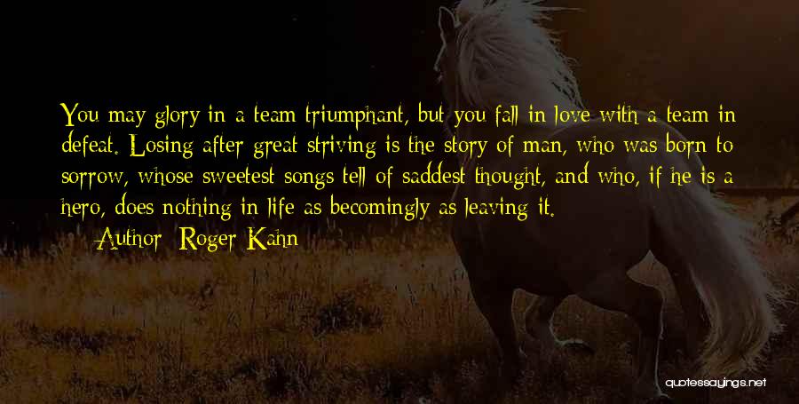 Roger Kahn Quotes: You May Glory In A Team Triumphant, But You Fall In Love With A Team In Defeat. Losing After Great