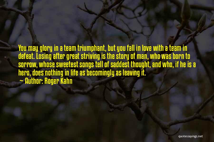 Roger Kahn Quotes: You May Glory In A Team Triumphant, But You Fall In Love With A Team In Defeat. Losing After Great