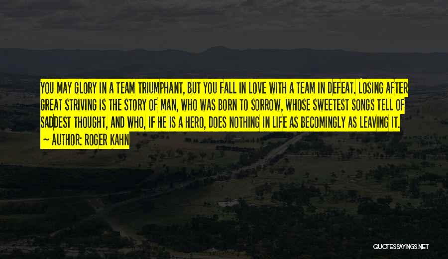 Roger Kahn Quotes: You May Glory In A Team Triumphant, But You Fall In Love With A Team In Defeat. Losing After Great