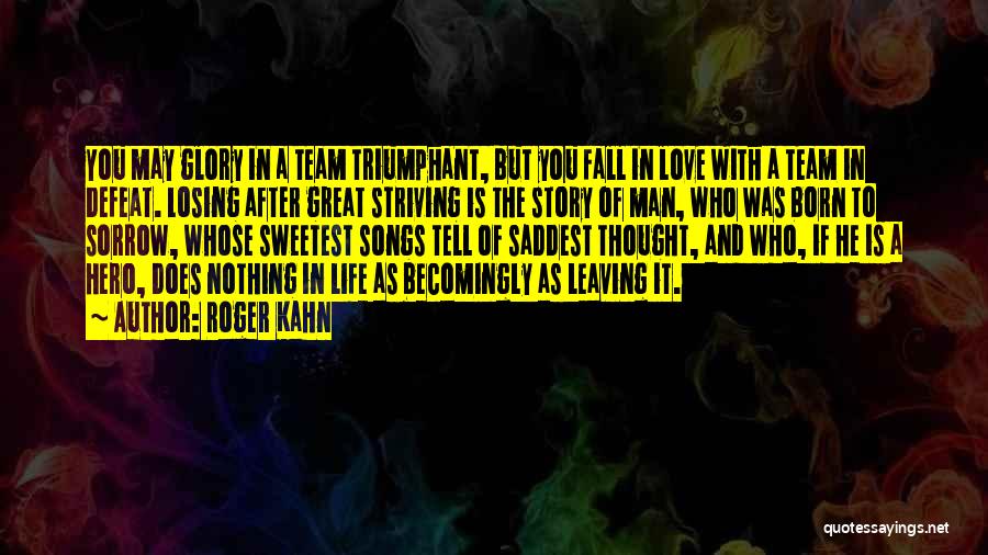 Roger Kahn Quotes: You May Glory In A Team Triumphant, But You Fall In Love With A Team In Defeat. Losing After Great