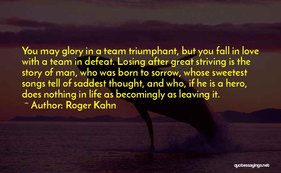 Roger Kahn Quotes: You May Glory In A Team Triumphant, But You Fall In Love With A Team In Defeat. Losing After Great