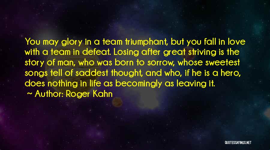 Roger Kahn Quotes: You May Glory In A Team Triumphant, But You Fall In Love With A Team In Defeat. Losing After Great