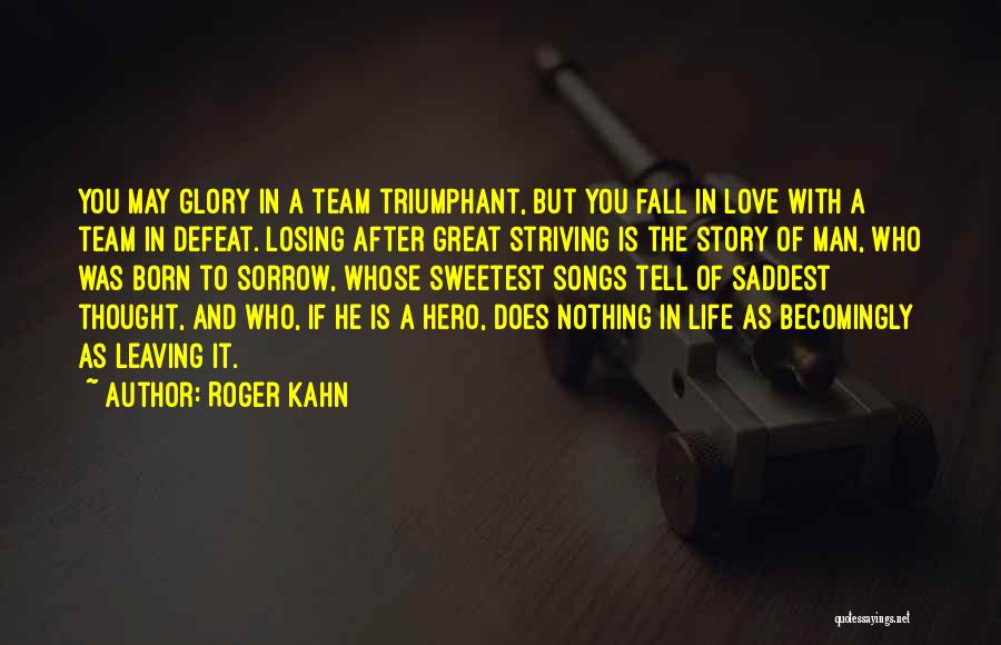 Roger Kahn Quotes: You May Glory In A Team Triumphant, But You Fall In Love With A Team In Defeat. Losing After Great