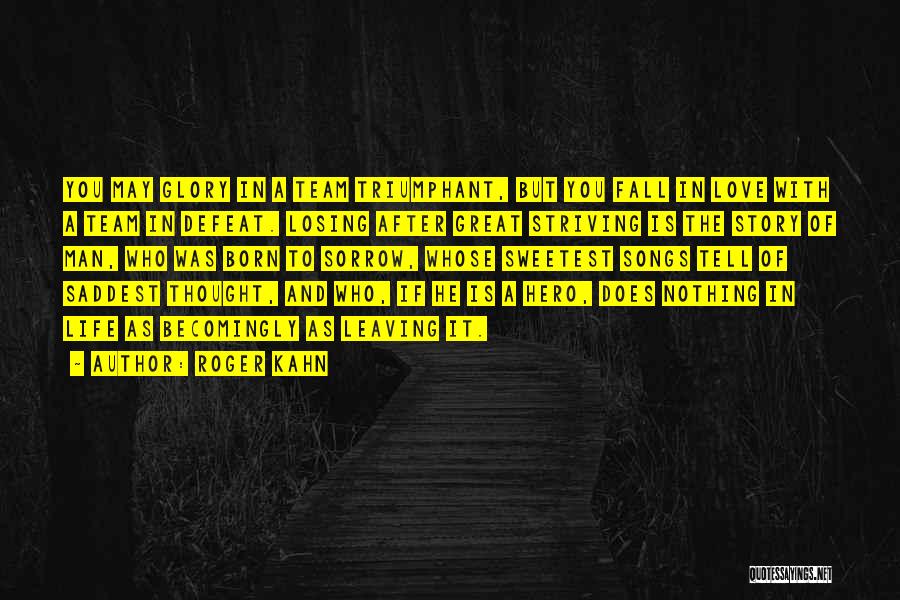 Roger Kahn Quotes: You May Glory In A Team Triumphant, But You Fall In Love With A Team In Defeat. Losing After Great