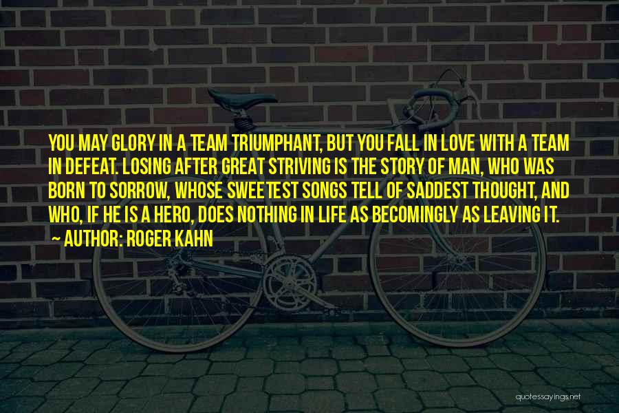 Roger Kahn Quotes: You May Glory In A Team Triumphant, But You Fall In Love With A Team In Defeat. Losing After Great