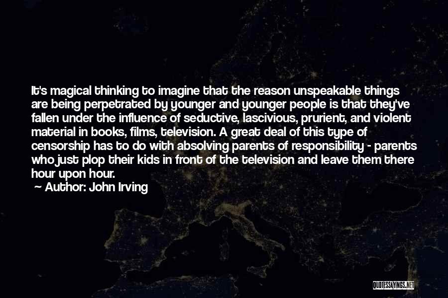 John Irving Quotes: It's Magical Thinking To Imagine That The Reason Unspeakable Things Are Being Perpetrated By Younger And Younger People Is That